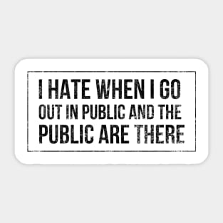 I hate when I go out in public and the public are there - funny design for antisocial people Sticker